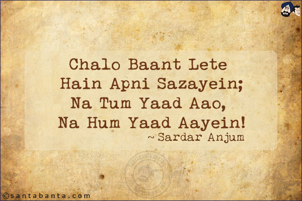 Chalo Baant Lete Hain Apni Sazayein;<br/>
Na Tum Yaad Aao, Na Hum Yaad Aayein!