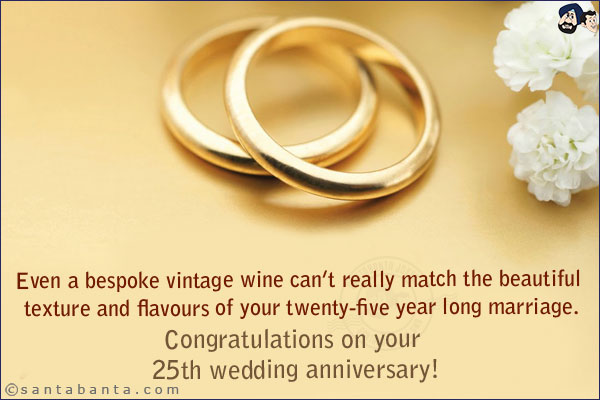 Even a bespoke vintage wine can't really match the beautiful texture and flavours of your twenty-five year long marriage. <br/>
Congratulations on your 25th wedding anniversary!