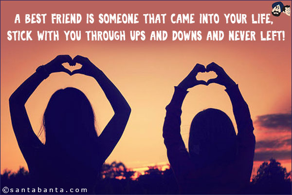 A best friend is someone that came into your life, stick with you through ups and downs and never left!