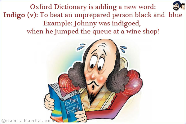 Oxford Dictionary is adding a new word:<br/>
Indigo (v): To beat an unprepared person black and blue<br/>
Example: Johnny was indigoed, when he jumped the queue at a wine shop!