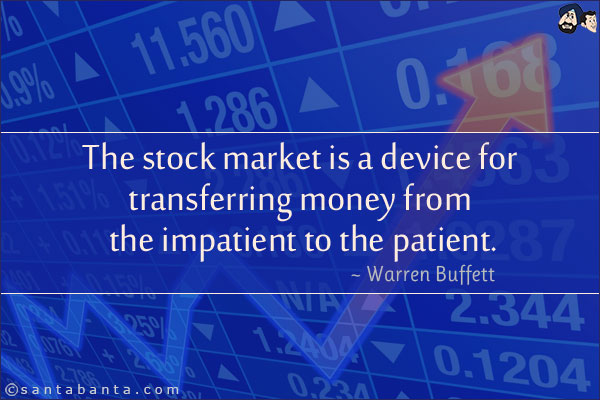 The stock market is a device for transferring money from the impatient to the patient.