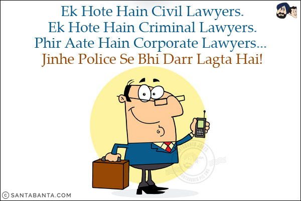 Ek Hote Hain Civil Lawyers.<br/>
Ek Hote Hain Criminal Lawyers.<br/>
Phir Aate Hain Corporate Lawyers... Jinhe Police Se Bhi Darr Lagta Hai!