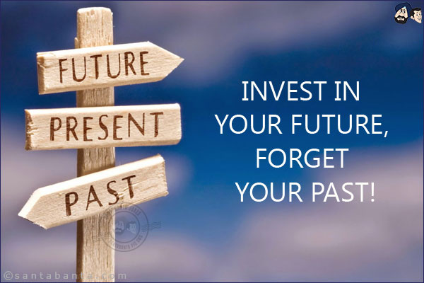 Invest in your future, forget your past!