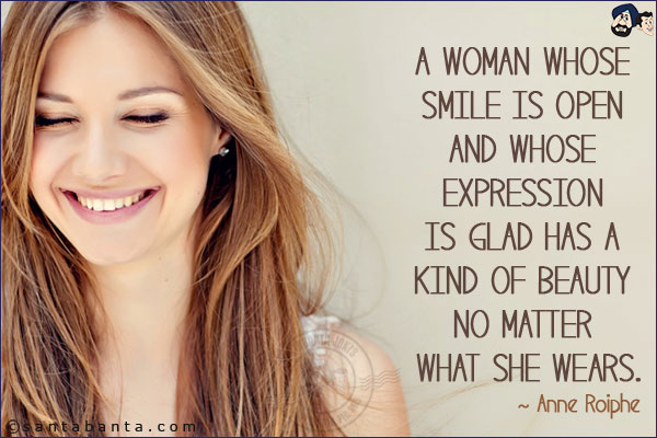 A woman whose smile is open and whose expression is glad has a kind of beauty no matter what she wears.