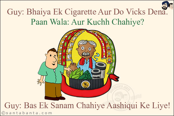 Guy: Bhaiya Ek Cigarette Aur Do Vicks Dena.<br/>
Paan Wala: Aur Kuchh Chahiye?<br/>
Guy: Bas Ek Sanam Chahiye Aashiqui Ke Liye!