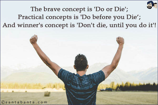 The brave concept is 'Do or Die';<br/>
Practical concepts is 'Do before you Die';<br/>
And winner's concept is 'Don't die, until you do it'!