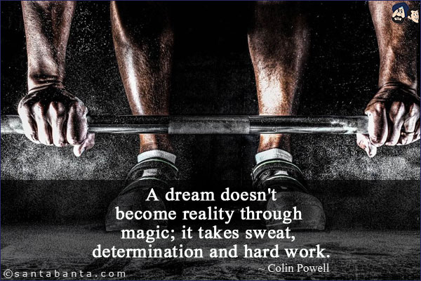 A dream doesn't become reality through magic; it takes sweat, determination and hard work.