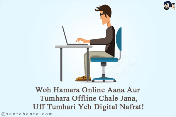 Woh Hamara Online Aana Aur Tumhara Offline Chale Jana,<br/>
Uff Tumhari Yeh Digital Nafrat!