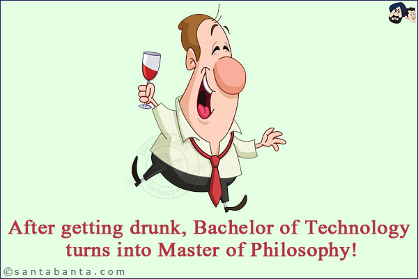 After getting drunk, Bachelor of Technology turns into Master of Philosophy!