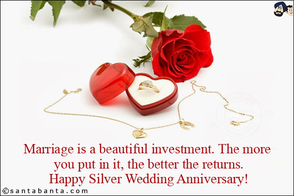 Marriage is a beautiful investment. The more you put in it, the better the returns.<br/>
Happy Silver Wedding Anniversary!