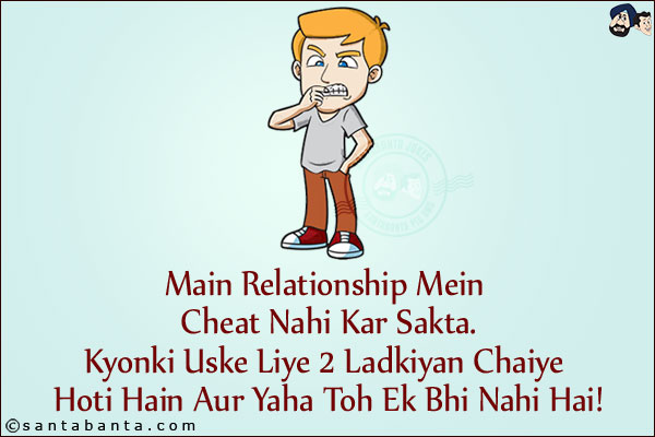 Main Relationship Mein Cheat Nahi Kar Sakta.<br/>
Kyonki Uske Liye 2 Ladkiyan Chaiye Hoti Hain Aur Yaha Toh Ek Bhi Nahi Hai!