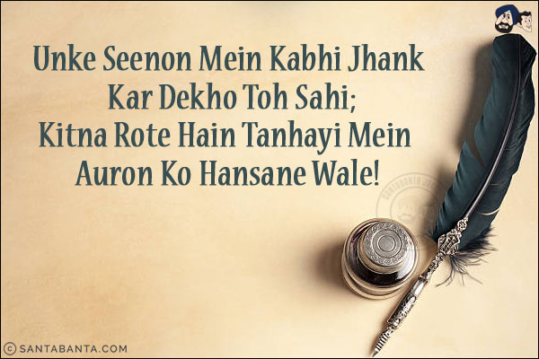 Unke Seenon Mein Kabhi Jhank Kar Dekho Toh Sahi;<br/>
Kitna Rote Hain Tanhayi Mein Auron Ko Hansane Wale!