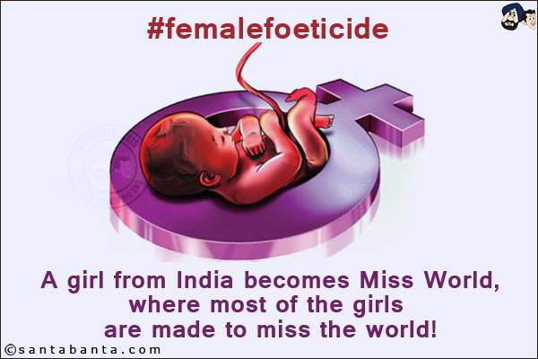 <b>#femalefoeticide</b><br/>
 
A girl from India becomes Miss World,<br/>
Where most of the girls are made to miss the World!