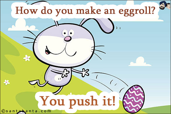 How do you make an eggroll?<br/>
You push it!