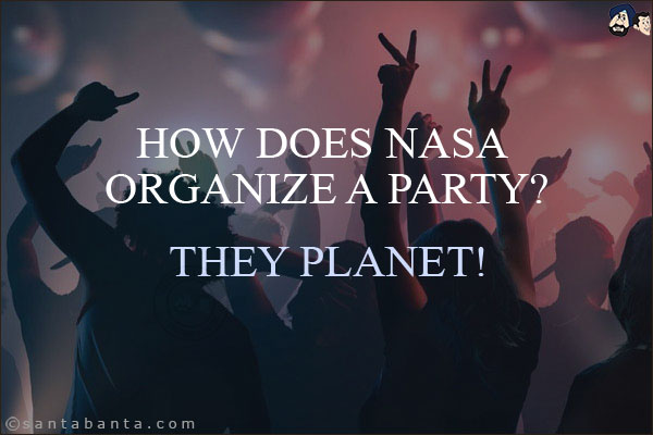 How does NASA organize a party?<br/>
They planet!