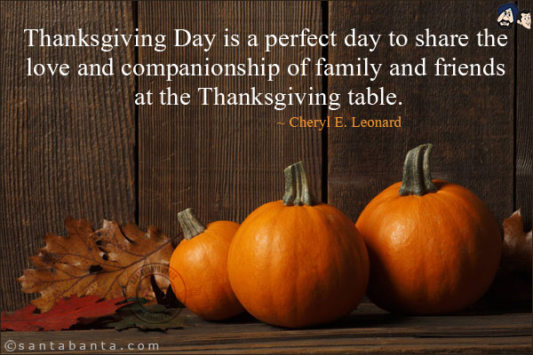 Thanksgiving Day is a perfect day to share the love and companionship of family and friends at the Thanksgiving table.