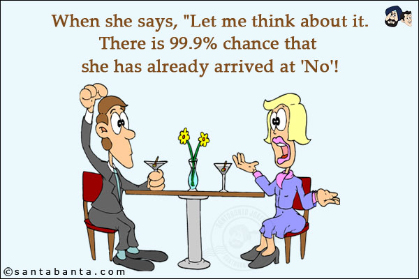 When she says, `Let me think about it.`<br/>
There is 99.9% chance that she has already arrived at 'No'!