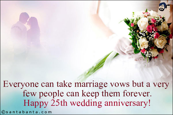 Everyone can take marriage vows but a very few people can keep them forever.<br/>
Happy 25th wedding anniversary!