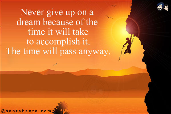 Never give up on a dream because of the time it will take to accomplish it. The time will pass anyway.