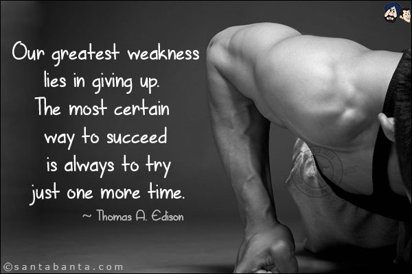 Our greatest weakness lies in giving up. The most certain way to succeed is always to try just one more time.
