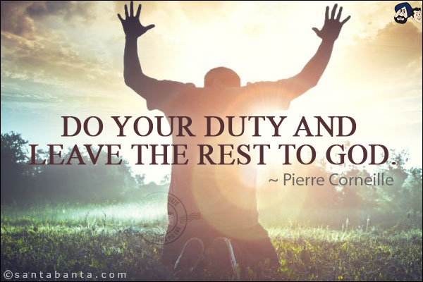 Do your duty and leave the rest to God.