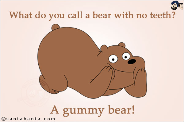 What do you call a bear with no teeth?<br/>
A gummy bear!