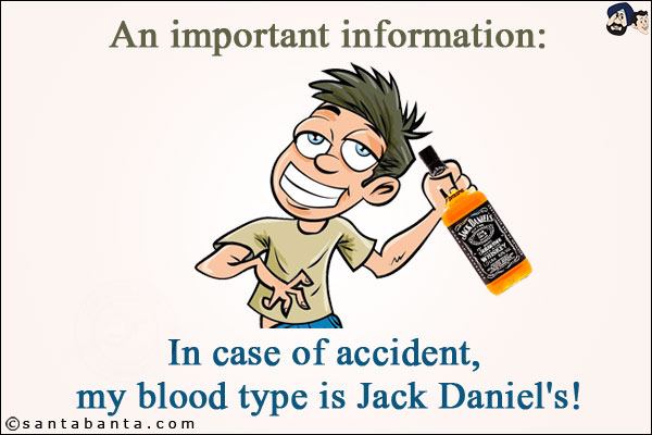 An important information:<br/>
In case of accident, my blood type is Jack Daniel's!