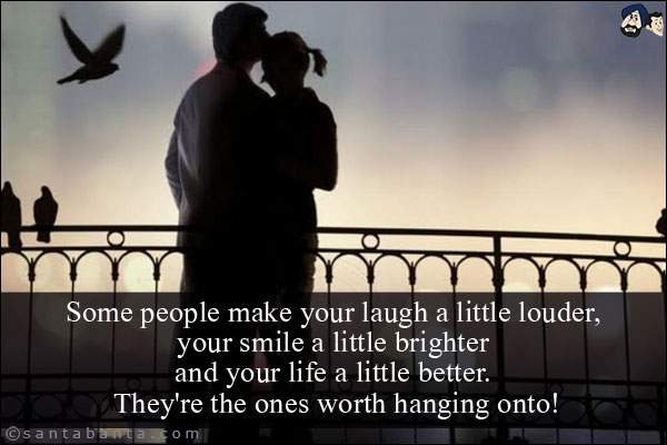 Some people make your laugh a little louder, your smile a little brighter and your life a little better. They're the ones worth hanging onto!
