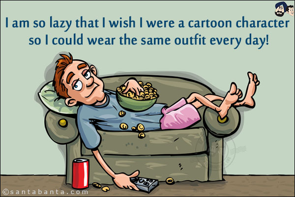 I am so lazy that I wish I were a cartoon character so I could wear the same outfit every day!