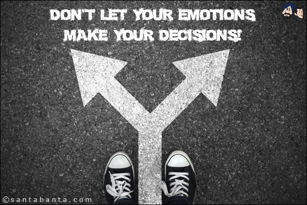 Don't let your emotions make your decisions!