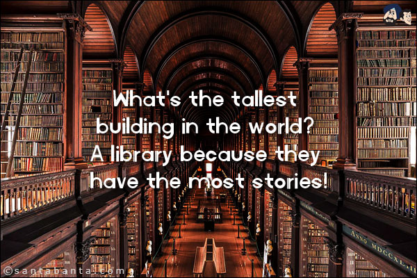 What's the tallest building in the world? <br/>
A library because they have the most stories!