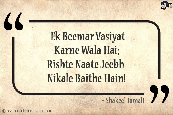 Ek Beemar Vasiyat Karne Wala Hai;<br/>
Rishte Naate Jeebh Nikale Baithe Hain!<br/><br/>

Vasiyat: Bequest, Will
