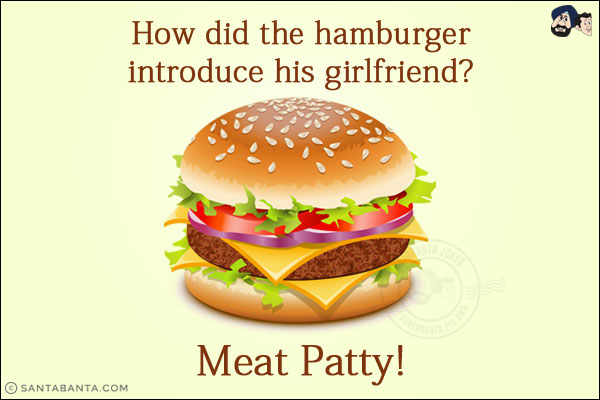 How did the hamburger introduce his girlfriend?<br/>
Meat Patty!