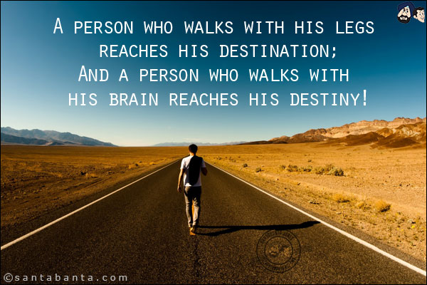 A person who walks with his legs reaches his destination;<br/>
And a person who walks with his brain reaches his destiny!