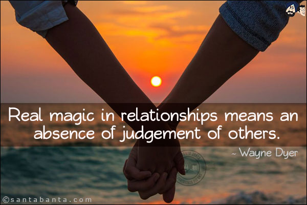 Real magic in relationships means an absence of judgement of others.