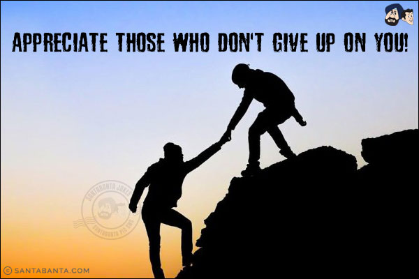 Appreciate those who don't give up on you!