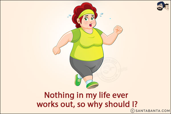 Nothing in my life ever works out, so why should I?