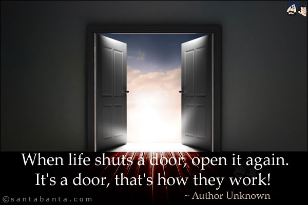 When life shuts a door, open it again. It's a door, that's how they work!