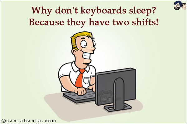 Why don't keyboards sleep?<br/>
Because they have two shifts!