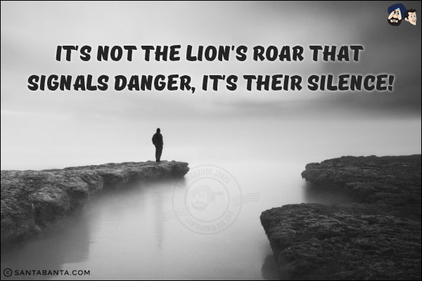 It's not the lion's roar that signals danger, it's their silence!