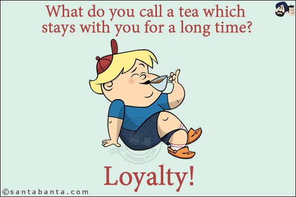 What do you call a tea which stays with you for a long time?<br/>
Loyalty!