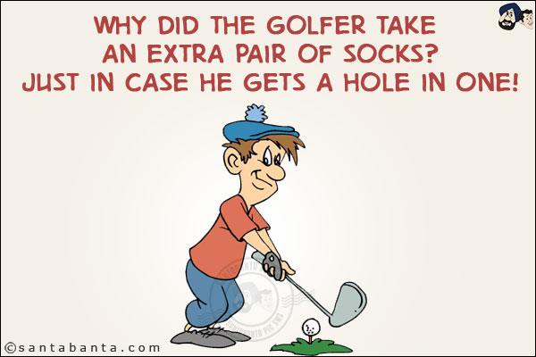 Why did the golfer take an extra pair of socks?<br/>
Just in case he gets a hole in one!