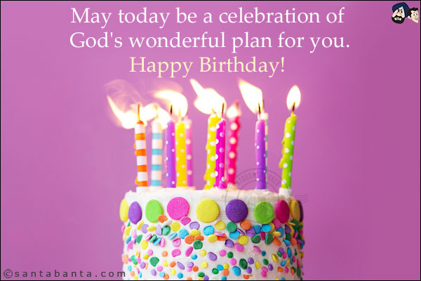 May today be a celebration of God's wonderful plan for you.<br/>
Happy Birthday!