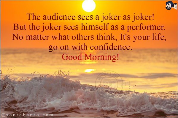 The audience sees a joker as joker!<br/>
But the joker sees himself as a performer. No matter what others think, It's your life, go on with confidence.<br/>
Good Morning!