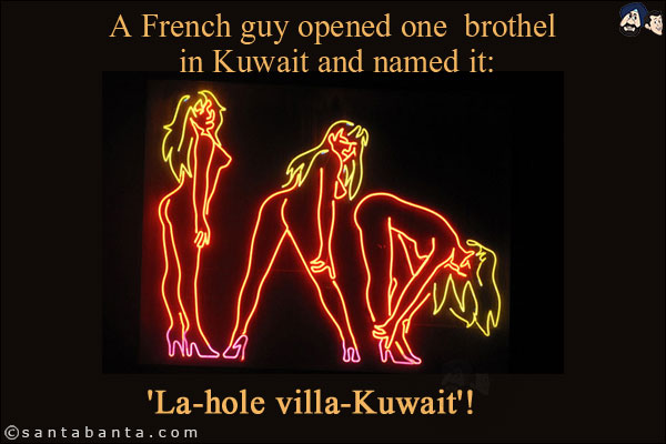 A French guy opened one  brothel in Kuwait and named it:<br/>

'La-hole villa-Kuwait'!