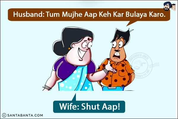 Husband: Tum Mujhe Aap Keh Kar Bulaya Karo.<br/>
Wife: Shut Aap!