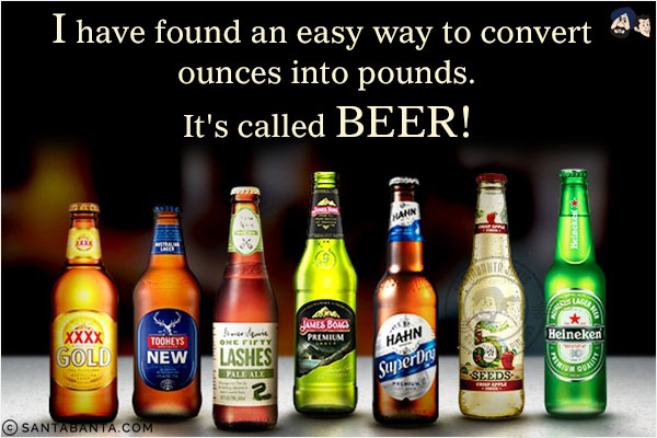 I have found an easy way to convert ounces into pounds.<br/>
.<br/>
.<br/>
.<br/>
.<br/>
.<br/>
.<br/>
.<br/>
.<br/>
.<br/>
It's called beer!