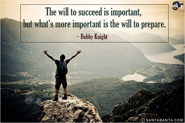 The will to succeed is important, but what's more important is the will to prepare.