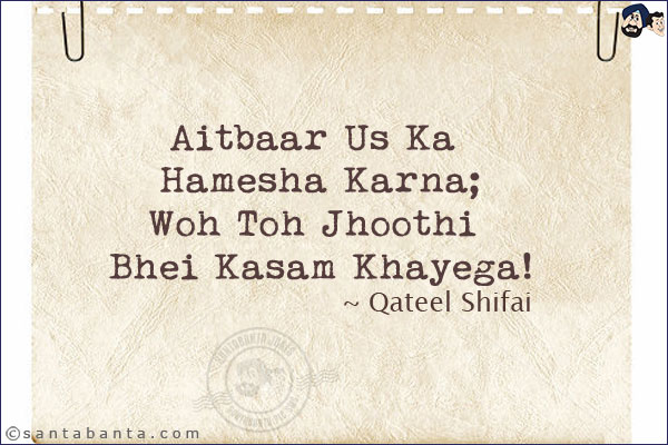 Aitbaar Us Ka Hamesha Karna;<br/>
Woh Toh Jhoothi Bhei Kasam Khayega!<br/><br/>
Aitbaar: Trust