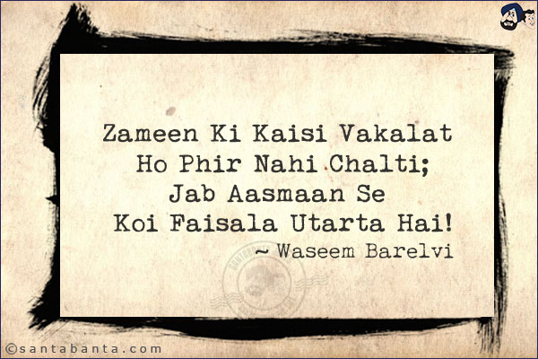 Zameen Ki Kaisi Vakalat Ho Phir Nahi Chalti;<br/>
Jab Aasmaan Se Koi Faisala Utarta Hai!<br/><br/>

Vakalat: Advocacy<br/>
Faisala: Descision